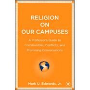 Religion on Our Campuses A Professor's Guide to Communities, Conflicts, and Promising Conversations by Edwards, Jr., Mark U., 9781403972101