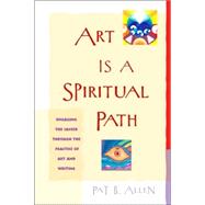 Art Is a Spiritual Path Engaging the Sacred through the Practice of Art and Writing by ALLEN, PAT B., 9781590302101