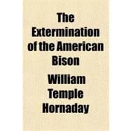 The Extermination of the American Bison by Hornaday, William Temple, 9781153702102