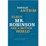 Elect Mr. Robinson for a Better World A Novel by Antrim, Donald, 9780312662103