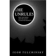 The Unrules Man, Machines and the Quest to Master Markets by Tulchinsky, Igor, 9781119372103