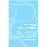 Dewey and the Ancients Essays on Hellenic and Hellenistic Themes in the Philosophy of John Dewey by Kirby, Christopher C., 9781474242103