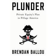Plunder Private Equity's Plan to Pillage America by Ballou, Brendan, 9781541702103