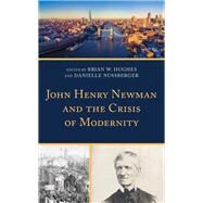 John Henry Newman and the Crisis of Modernity by Hughes, Brian W.; Nussberger, Danielle; Cimorelli, Christopher; Dickinson, Colby; Ekeh, Onoriode; Hughes, Brian W.; King, Benjamin J.; Monson, Paul; Muldoon, Timothy P.; Nussberger, Danielle; Rober, Daniel A.; Tiemeier, Tracy Sayuki, 9781978702103