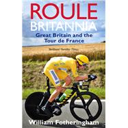 Roule Britannia Great Britain and the Tour de France by Fotheringham, William, 9780224092104