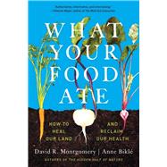 What Your Food Ate How to Restore Our Land and Reclaim Our Health by Montgomery, David R.; Bikl, Anne, 9781324052104
