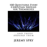 100 Questions Every Christian Should Ask Themselves by Spry, Jeremy, 9781503312104