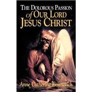 The Dolorous Passion of Our Lord Jesus Christ by Emmerich, Anne Catherine, 9780895552105