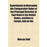 Experiments to Determine the Comparative Value of the Principal Varieties of Fuel Used in the United States, and Also in Europe by Bull, Marcus; Ellesmere, Francis Egerton, 9781154452105