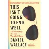 This Isn't Going to End Well The True Story of a Man I Thought I Knew by Wallace, Daniel, 9781643752105