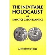 The Inevitable Holocaust or Fanatics Catch Fanatics by ONEILL ANTHONY, 9781425792107
