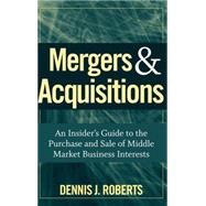 Mergers & Acquisitions An Insider's Guide to the Purchase and Sale of Middle Market Business Interests by Roberts, Dennis J., 9780470262108