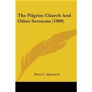 The Pilgrim Church And Other Sermons by Ainsworth, Percy C., 9780548712108
