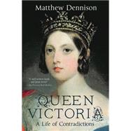 Queen Victoria A Life of Contradictions by Dennison, Matthew, 9781250072108