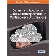 Delivery and Adoption of Cloud Computing Services in Contemporary Organizations by Chang, Victor; Walters, Robert John; Wills, Gary, 9781466682108