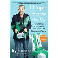 I Hope I Screw This Up How Falling In Love with Your Fears Can Change the World by Cease, Kyle, 9781501152108