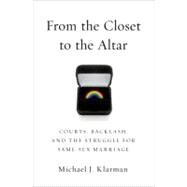 From the Closet to the Altar Courts, Backlash, and the Struggle for Same-Sex Marriage by Klarman, Michael J., 9780199922109