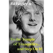 To the Temple of Tranquility...And Step On It! A Memoir by Begley Jr., Ed, 9780306832109