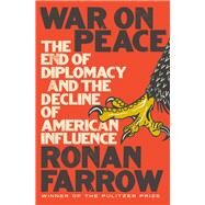 War on Peace The End of Diplomacy and the Decline of American Influence by Farrow, Ronan, 9780393652109