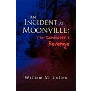 An Incident at Moonville: The Conductor's Revenge by Cullen, William M., 9781436352109