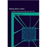 Making Silicon Valley Innovation and the Growth of High Tech, 1930-1970 by Lecuyer, Christophe, 9780262622110