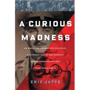 A Curious Madness An American Combat Psychiatrist, a Japanese War Crimes Suspect, and an Unsolved Mystery from World War II by Jaffe, Eric, 9781451612110