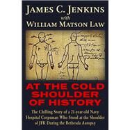 At The Cold Shoulder of History The Chilling Story of a 21-year old Navy Hospital Corpsman Who Stood at the Shoulder of JFK during the Bethesda Autopsy by Jenkins, James Curtis; Law, William Matson, 9781634242110