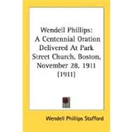 Wendell Phillips : A Centennial Oration Delivered at Park Street Church, Boston, November 28, 1911 (1911) by Stafford, Wendell Phillips, 9780548682111