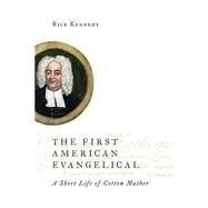 The First American Evangelical: A Short Life of Cotton Mather by Kennedy, Rick, 9780802872111