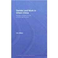 Gender and Work in Urban China: Women Workers of the Unlucky Generation by Liu; Jieyu, 9780415392112