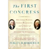 The First Congress How James Madison, George Washington, and a Group of Extraordinary Men Invented the Government by Bordewich, Fergus M., 9781451692112
