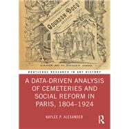 A Data-Driven Analysis of Cemeteries and Social Reform in Paris, 18041924 by Kaylee P. Alexander, 9781032502113