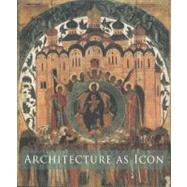 Architecture as Icon : Perception and Representation of Architecture in Byzantine Art by Slobodan Curcic and Evangelia Hadjitryphonos; With contributions by Kathleen E., 9780300122114
