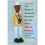 The Death of Authentic Primitive Art and Other Tales of Progress by Errington, Shelly, 9780520212114