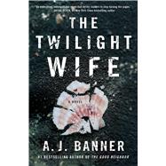 The Twilight Wife A Psychological Thriller by the Author of The Good Neighbor by Banner, A.J., 9781501152115