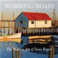 Working Boats The Marine Art of Steve Rogers by Rogers, Steve, 9781543972115