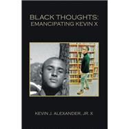 Black Thoughts: Emancipating Kevin X by Kevin J. Alexander Jr. X, 9781669872115