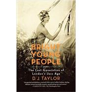 Bright Young People The Lost Generation of London's Jazz Age by Taylor, D. J., 9780374532116