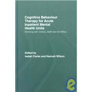 Cognitive Behaviour Therapy for Acute Inpatient Mental Health Units: Working with Clients, Staff and the Milieu by CLARKE; ISABEL, 9780415422116
