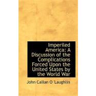 Imperiled America: A Discussion of the Complications Forced upon the United States by the World War by O'laughlin, John Callan, 9780554572116