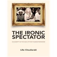 The Ironic Spectator Solidarity in the Age of Post-Humanitarianism by Chouliaraki, Lilie, 9780745642116