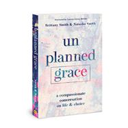 Unplanned Grace A Compassionate Conversation on Life and Choice by Smith, Brittany; Smith, Natasha; McAfee, Lauren Green, 9780830782116