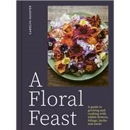 A Floral Feast A Guide to Growing and Cooking with Edible Flowers, Foliage, Herbs and Seeds by Dunster, Carolyn, 9781914902116