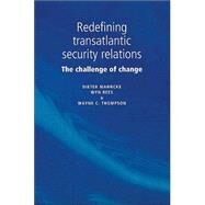 Redefining Transatlantic Security Relations The Challenge of Change by Mahncke, Dieter; Rees, Wyn; Thompson, Wayne, 9780719062117
