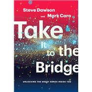 Take It to the Bridge Unlocking the Great Songs Inside You by Caro, Mark; Dawson, Steve, 9781622772117