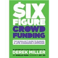 Six Figure Crowdfunding The No Bullsh*t Guide to Running a Life-Changing Campaign by Miller, Derek; Pugh, Noelle; Todd, Dylan; Ho, Joy, 9781684152117
