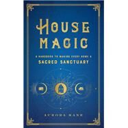 House Magic A Handbook to Making Every Home a Sacred Sanctuary by Kane, Aurora, 9781577152118