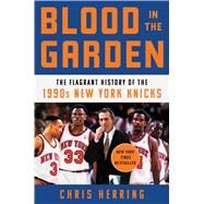 Blood in the Garden The Flagrant History of the 1990s New York Knicks by Herring, Chris, 9781982132118