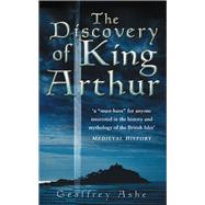 The Discovery of King Arthur by Ashe, Geoffrey, 9780750942119