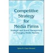 Competitive Strategy for Media Firms: Strategic and Brand Management in Changing Media Markets by Chan-Olmsted,Sylvia M., 9780805862119